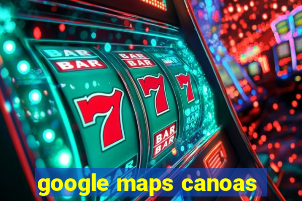 google maps canoas